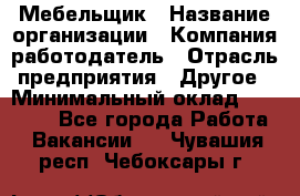 Мебельщик › Название организации ­ Компания-работодатель › Отрасль предприятия ­ Другое › Минимальный оклад ­ 30 000 - Все города Работа » Вакансии   . Чувашия респ.,Чебоксары г.